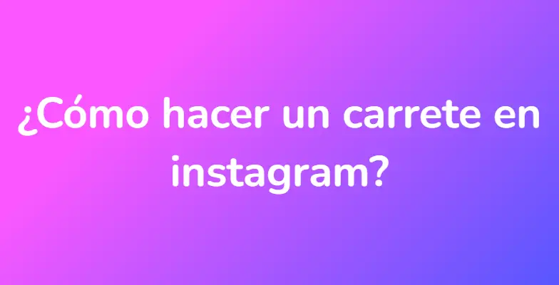¿Cómo hacer un carrete en instagram?