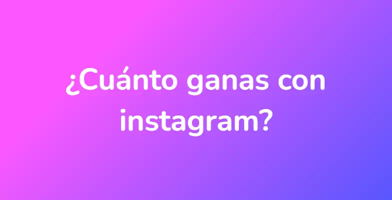 ¿Cuánto ganas con instagram?