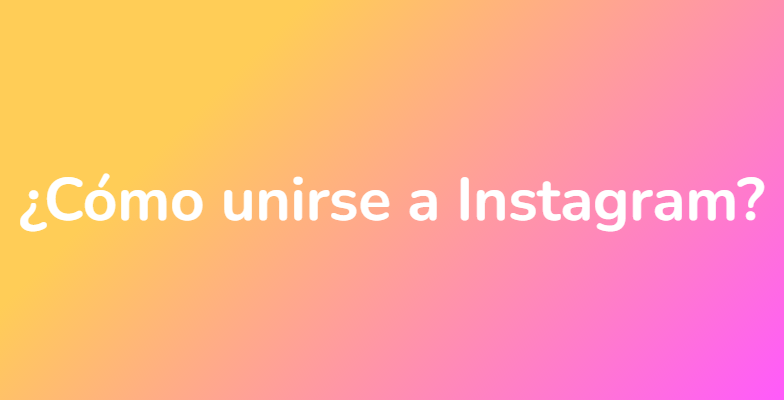 ¿Cómo unirse a Instagram?