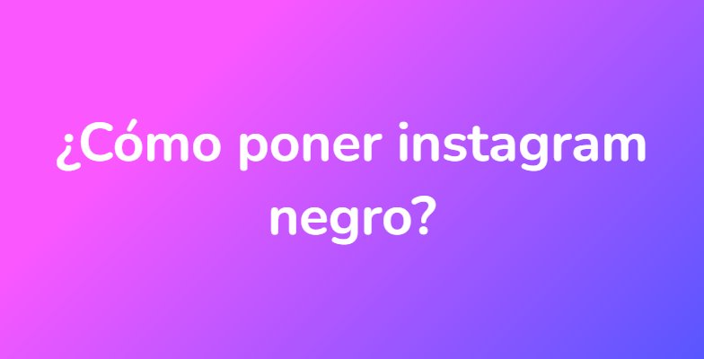 ¿Cómo poner instagram negro?