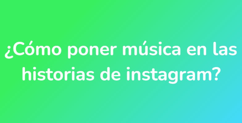 ¿Cómo poner música en las historias de instagram?