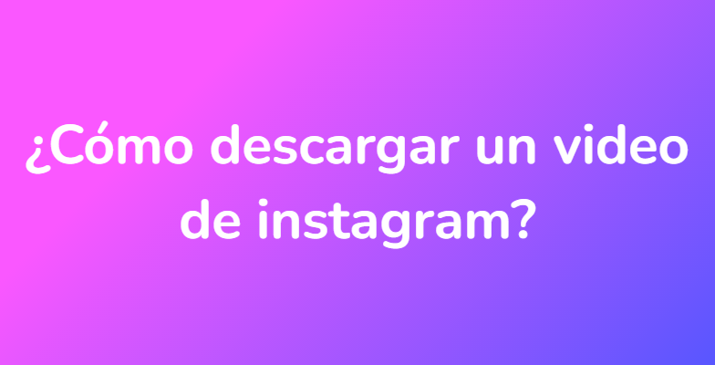 ¿Cómo descargar un video de instagram?