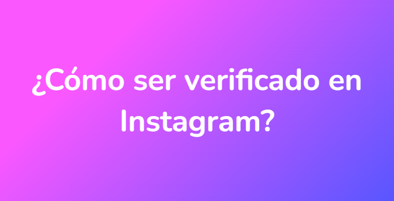 ¿Cómo ser verificado en Instagram?
