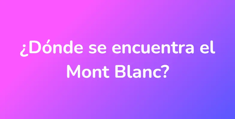 ¿Dónde se encuentra el Mont Blanc?