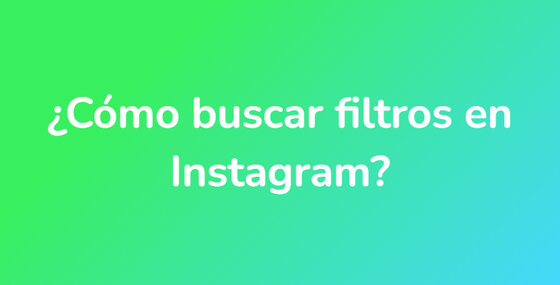 ¿Cómo buscar filtros en Instagram?