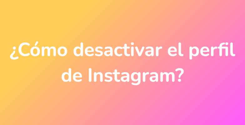 ¿Cómo desactivar el perfil de Instagram?