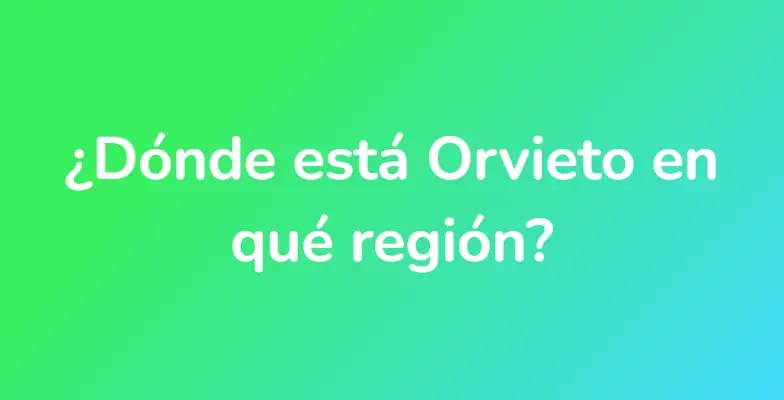 ¿Dónde está Orvieto en qué región?