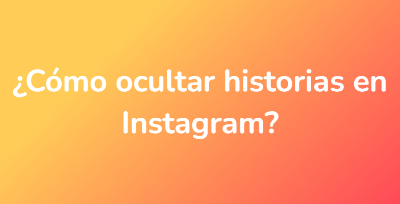 ¿Cómo ocultar historias en Instagram?