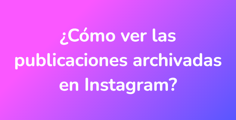 ¿Cómo ver las publicaciones archivadas en Instagram?