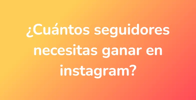 ¿Cuántos seguidores necesitas ganar en instagram?