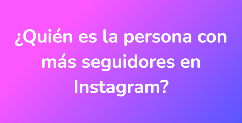 ¿Quién es la persona con más seguidores en Instagram?