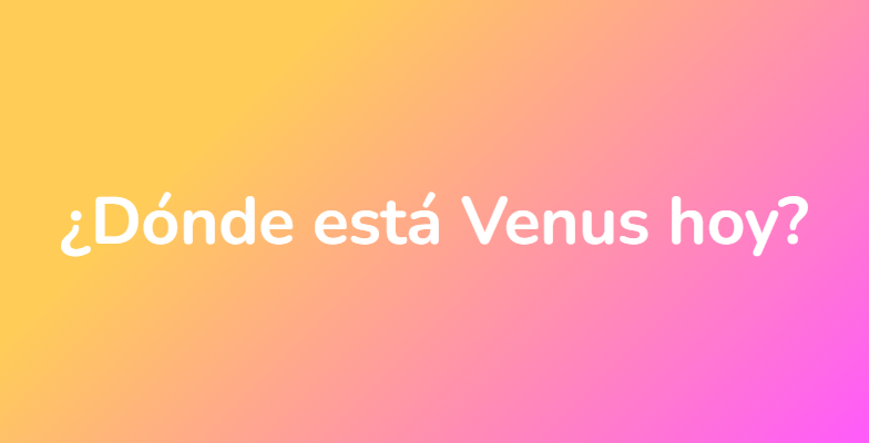 ¿Dónde está Venus hoy?