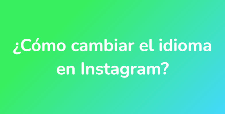 ¿Cómo cambiar el idioma en Instagram?
