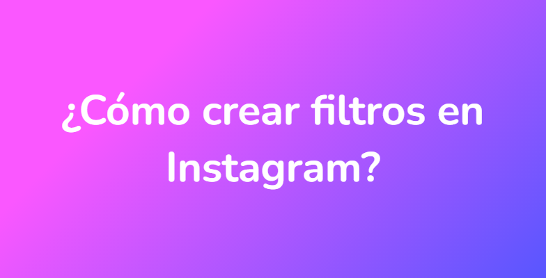 ¿Cómo crear filtros en Instagram?