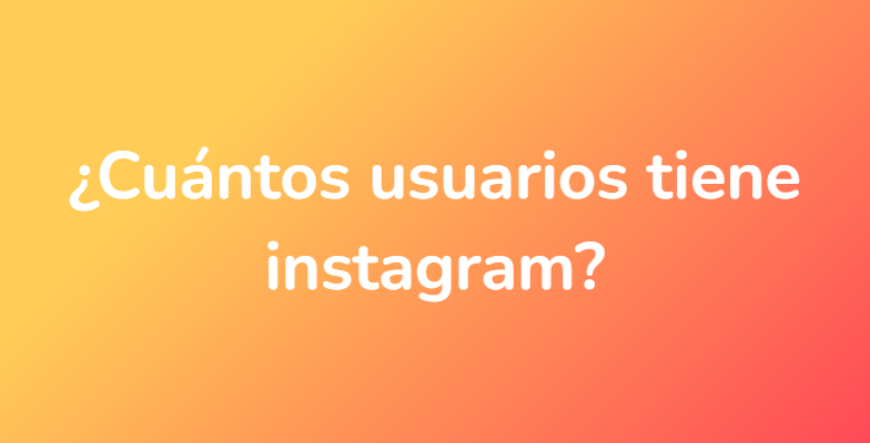 ¿Cuántos usuarios tiene instagram?