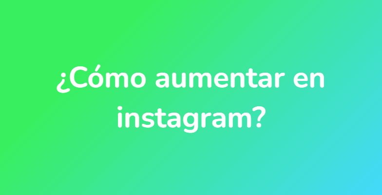 ¿Cómo aumentar en instagram?