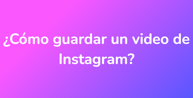 ¿Cómo guardar un video de Instagram?