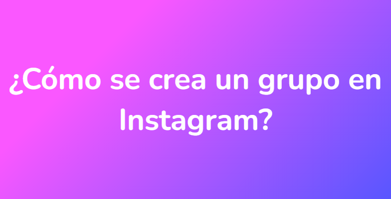 ¿Cómo se crea un grupo en Instagram?