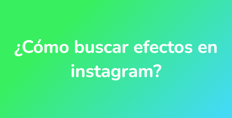 ¿Cómo buscar efectos en instagram?