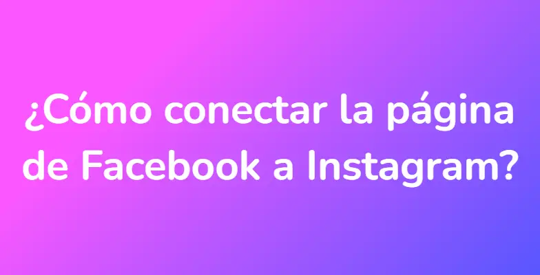 ¿Cómo conectar la página de Facebook a Instagram?