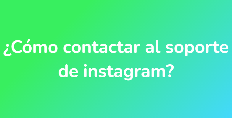 ¿Cómo contactar al soporte de instagram?