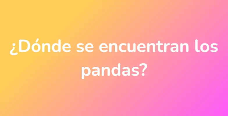 ¿Dónde se encuentran los pandas?