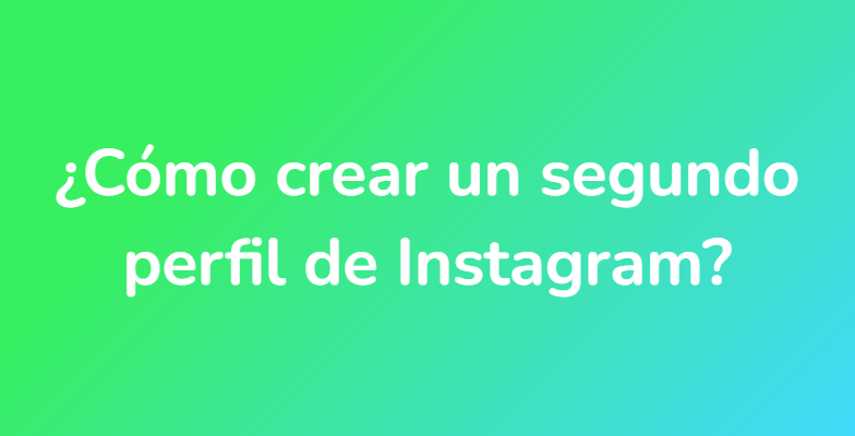 ¿Cómo crear un segundo perfil de Instagram?