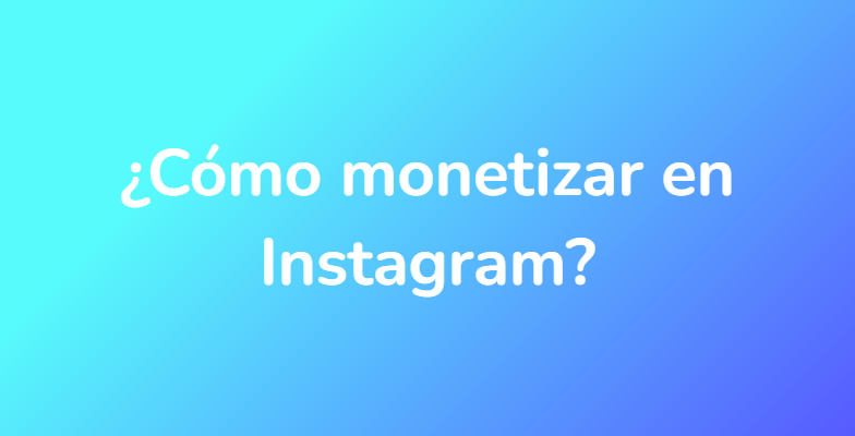 ¿Cómo monetizar en Instagram?
