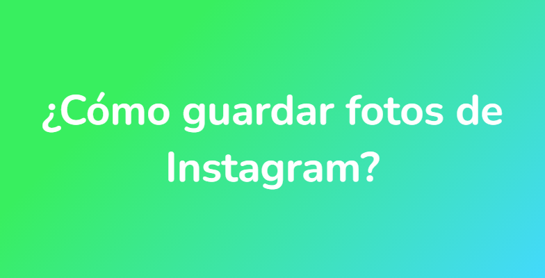 ¿Cómo guardar fotos de Instagram?