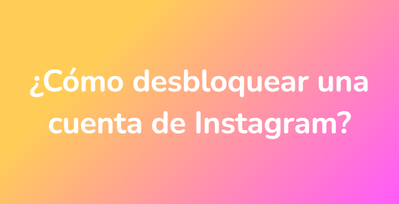 ¿Cómo desbloquear una cuenta de Instagram?