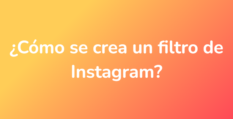 ¿Cómo se crea un filtro de Instagram?
