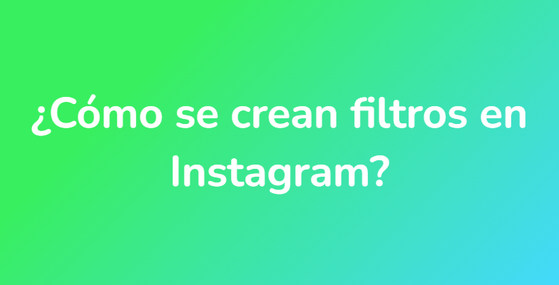 ¿Cómo se crean filtros en Instagram?
