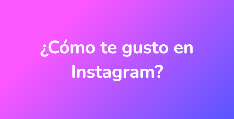 ¿Cómo te gusto en Instagram?