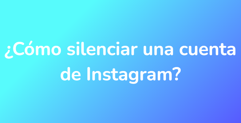 ¿Cómo silenciar una cuenta de Instagram?