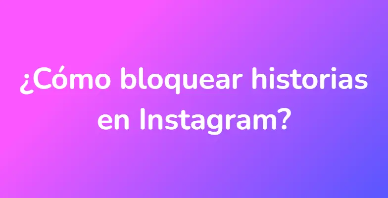 ¿Cómo bloquear historias en Instagram?