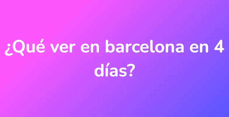 ¿Qué ver en barcelona en 4 días?