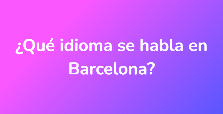 ¿Qué idioma se habla en Barcelona?