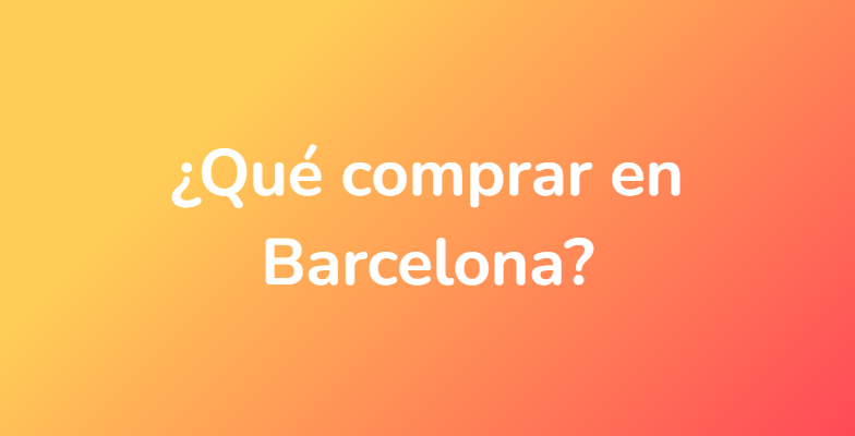 ¿Qué comprar en Barcelona?