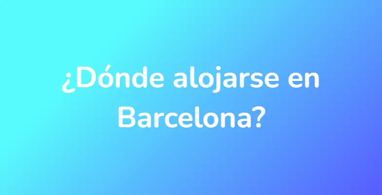 ¿Dónde alojarse en Barcelona?