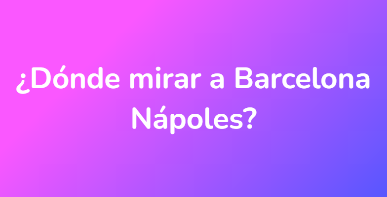 ¿Dónde mirar a Barcelona Nápoles?