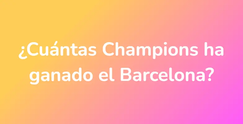 ¿Cuántas Champions ha ganado el Barcelona?