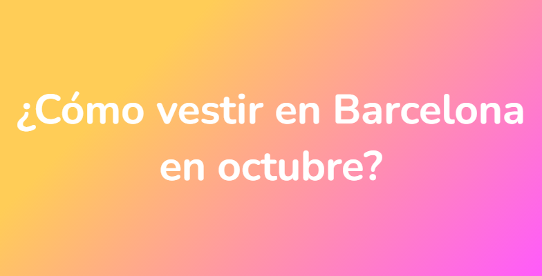 ¿Cómo vestir en Barcelona en octubre?