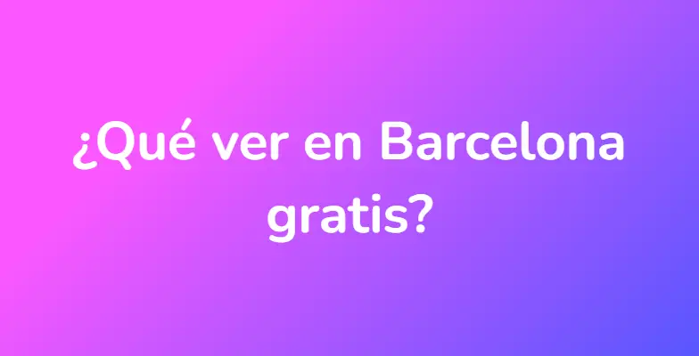 ¿Qué ver en Barcelona gratis?
