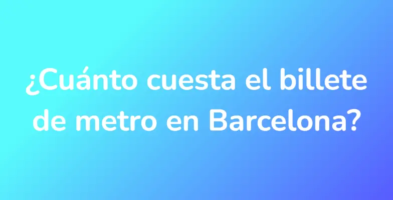 ¿Cuánto cuesta el billete de metro en Barcelona?