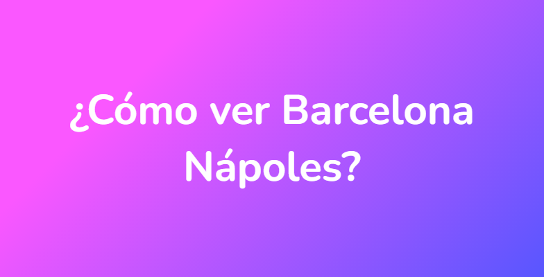 ¿Cómo ver Barcelona Nápoles?