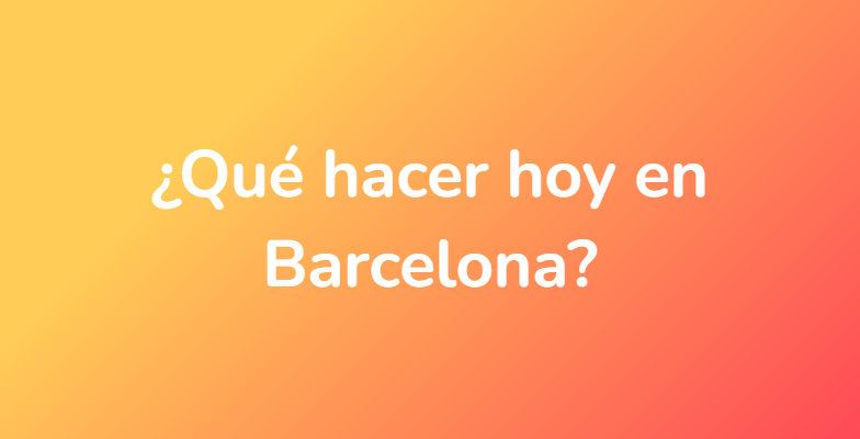 ¿Qué hacer hoy en Barcelona?