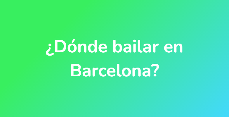 ¿Dónde bailar en Barcelona?