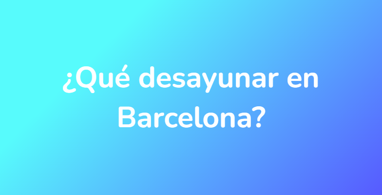 ¿Qué desayunar en Barcelona?