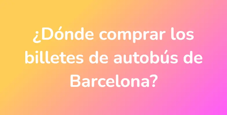 ¿Dónde comprar los billetes de autobús de Barcelona?