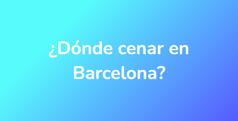 ¿Dónde cenar en Barcelona?